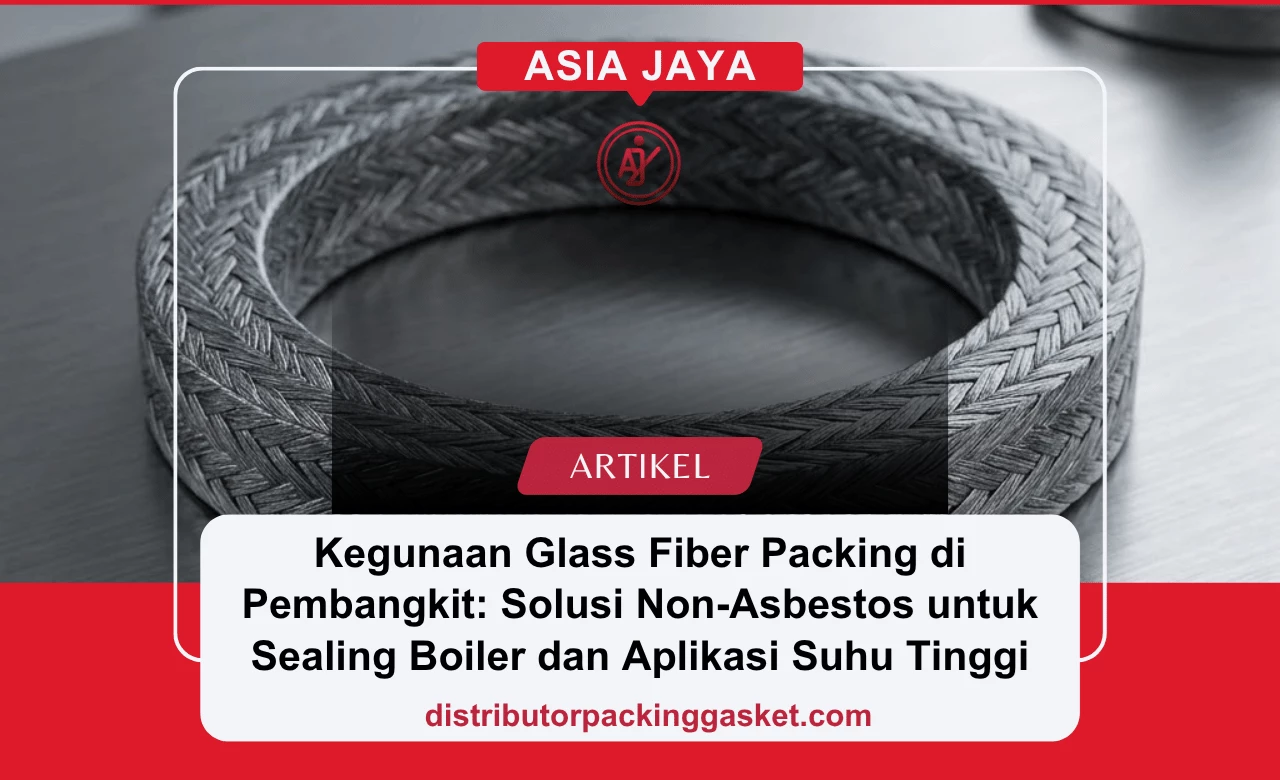Kegunaan Glass Fiber Packing di Pembangkit: Solusi Non-Asbestos untuk Sealing Boiler dan Aplikasi Suhu Tinggi