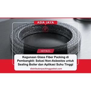 Kegunaan Glass Fiber Packing di Pembangkit: Solusi Non-Asbestos untuk Sealing Boiler dan Aplikasi Suhu Tinggi