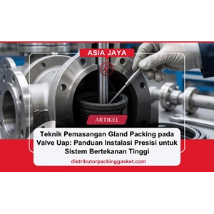 Teknik Pemasangan Gland Packing pada Valve Uap: Panduan Instalasi Presisi untuk Sistem Bertekanan Tinggi