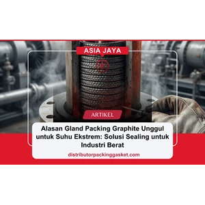 Alasan Gland Packing Graphite Unggul untuk Suhu Ekstrem: Solusi Sealing untuk Industri Berat